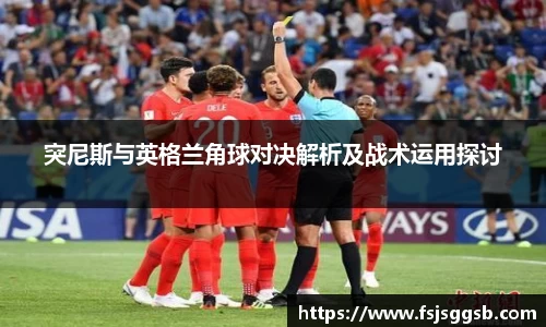 突尼斯与英格兰角球对决解析及战术运用探讨