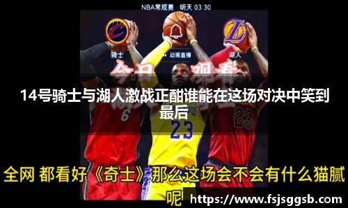 14号骑士与湖人激战正酣谁能在这场对决中笑到最后